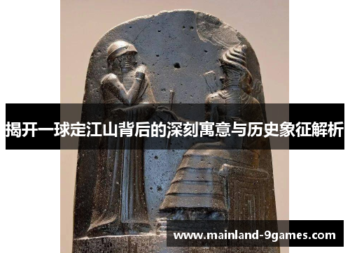 揭开一球定江山背后的深刻寓意与历史象征解析