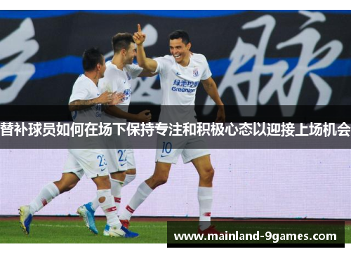 替补球员如何在场下保持专注和积极心态以迎接上场机会
