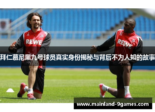 拜仁慕尼黑九号球员真实身份揭秘与背后不为人知的故事
