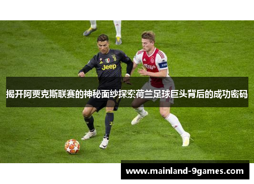 揭开阿贾克斯联赛的神秘面纱探索荷兰足球巨头背后的成功密码