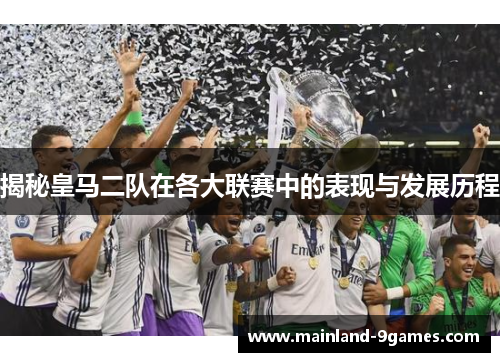 揭秘皇马二队在各大联赛中的表现与发展历程