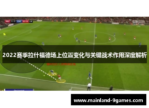 2022赛季拉什福德场上位置变化与关键战术作用深度解析