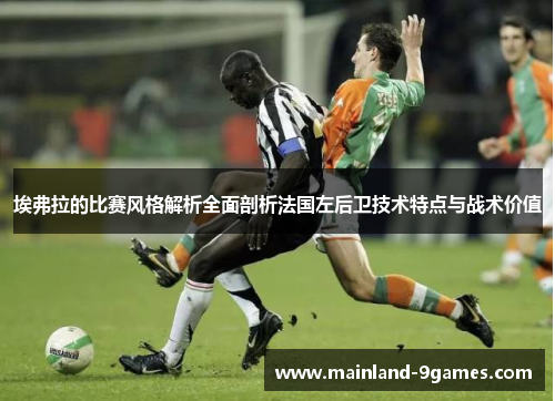 埃弗拉的比赛风格解析全面剖析法国左后卫技术特点与战术价值