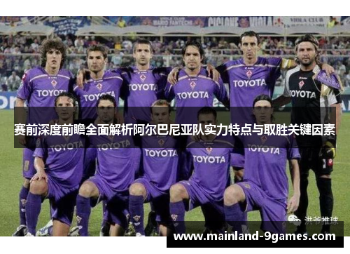赛前深度前瞻全面解析阿尔巴尼亚队实力特点与取胜关键因素