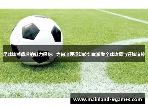 足球热潮背后的魅力探秘：为何这项运动能如此激发全球热情与狂热追捧