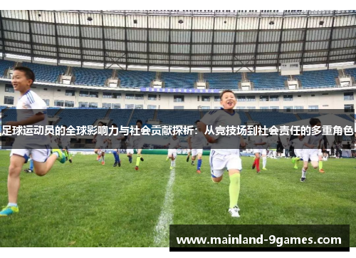 足球运动员的全球影响力与社会贡献探析：从竞技场到社会责任的多重角色