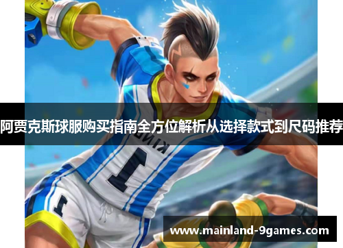 阿贾克斯球服购买指南全方位解析从选择款式到尺码推荐