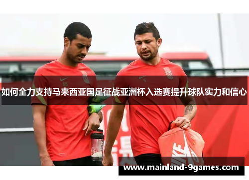 如何全力支持马来西亚国足征战亚洲杯入选赛提升球队实力和信心