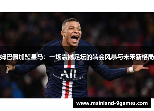 姆巴佩加盟皇马：一场震撼足坛的转会风暴与未来新格局