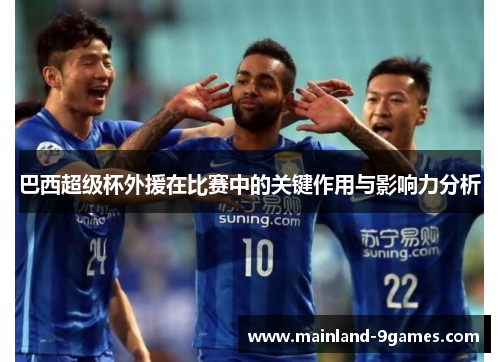 巴西超级杯外援在比赛中的关键作用与影响力分析