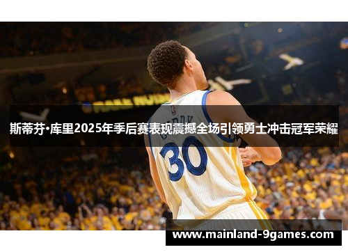 斯蒂芬·库里2025年季后赛表现震撼全场引领勇士冲击冠军荣耀