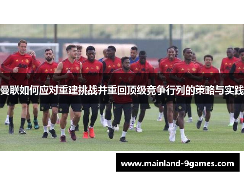 曼联如何应对重建挑战并重回顶级竞争行列的策略与实践