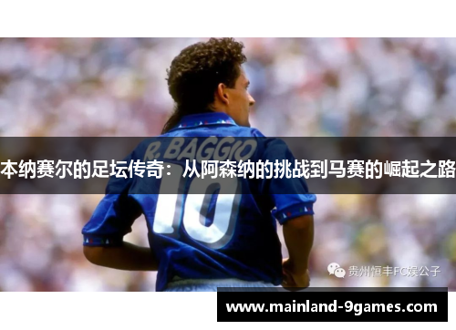 本纳赛尔的足坛传奇：从阿森纳的挑战到马赛的崛起之路