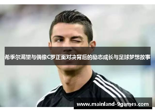 希季尔渴望与偶像C罗正面对决背后的励志成长与足球梦想故事