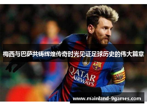 梅西与巴萨共铸辉煌传奇时光见证足球历史的伟大篇章
