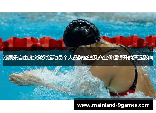 潘展乐自由泳突破对运动员个人品牌塑造及商业价值提升的深远影响