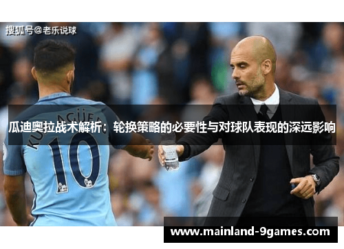 瓜迪奥拉战术解析：轮换策略的必要性与对球队表现的深远影响