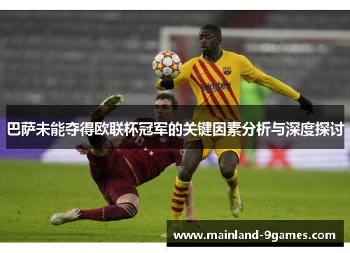 巴萨未能夺得欧联杯冠军的关键因素分析与深度探讨