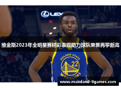 维金斯2023年全明星赛精彩表现助力球队荣誉再攀新高