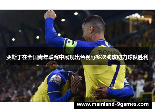 贾斯丁在全国青年联赛中展现出色视野多次助攻助力球队胜利