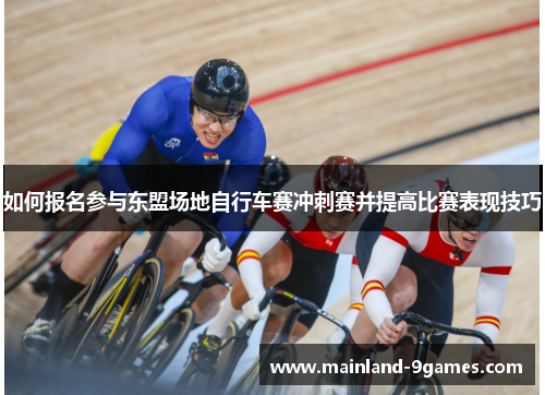 如何报名参与东盟场地自行车赛冲刺赛并提高比赛表现技巧