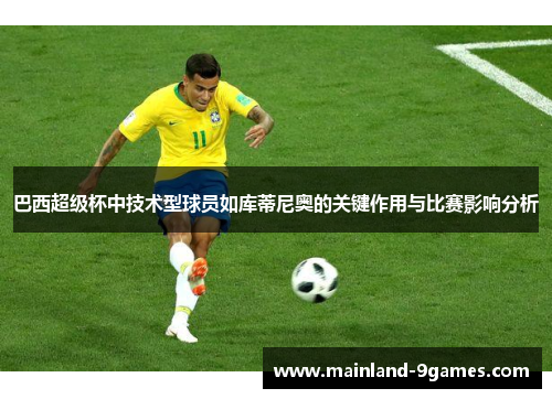 巴西超级杯中技术型球员如库蒂尼奥的关键作用与比赛影响分析