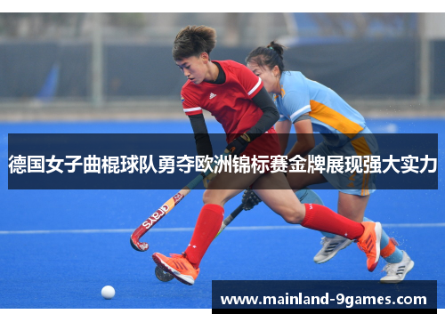 德国女子曲棍球队勇夺欧洲锦标赛金牌展现强大实力