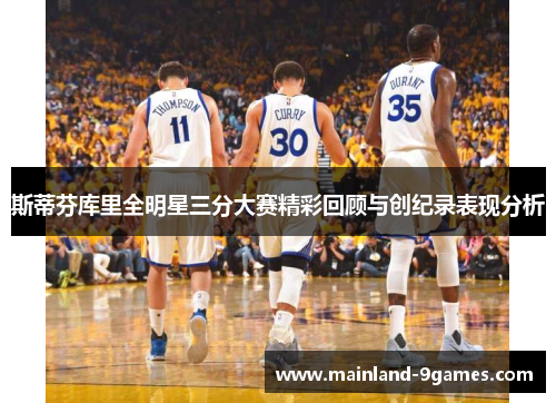 斯蒂芬库里全明星三分大赛精彩回顾与创纪录表现分析