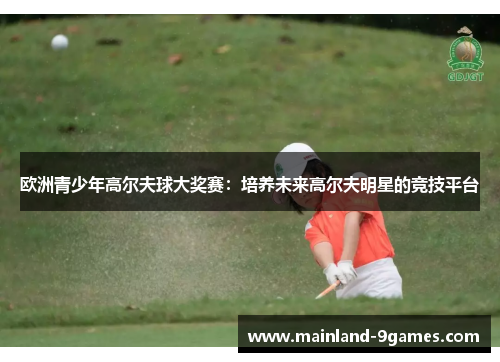 欧洲青少年高尔夫球大奖赛：培养未来高尔夫明星的竞技平台