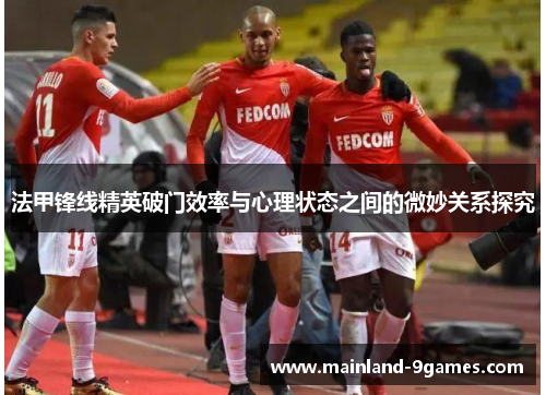 法甲锋线精英破门效率与心理状态之间的微妙关系探究