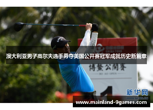澳大利亚男子高尔夫选手勇夺美国公开赛冠军成就历史新篇章