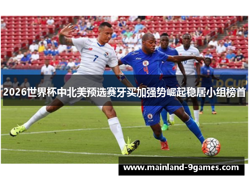 2026世界杯中北美预选赛牙买加强势崛起稳居小组榜首