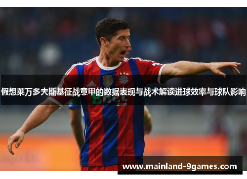 假想莱万多夫斯基征战意甲的数据表现与战术解读进球效率与球队影响 假想莱万多夫斯基征战意甲的数据表现与战术解读进球效率与球队影响