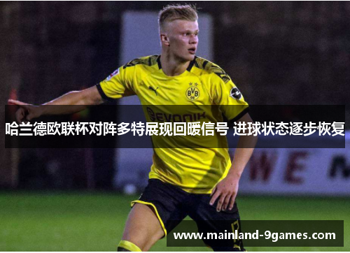 哈兰德欧联杯对阵多特展现回暖信号 进球状态逐步恢复 哈兰德欧联杯对阵多特展现回暖信号 进球状态逐步恢复