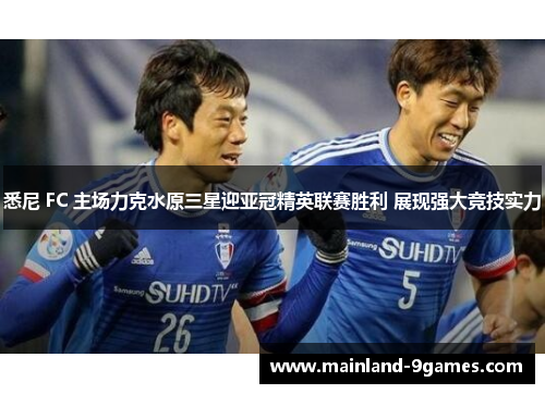 悉尼 FC 主场力克水原三星迎亚冠精英联赛胜利 展现强大竞技实力