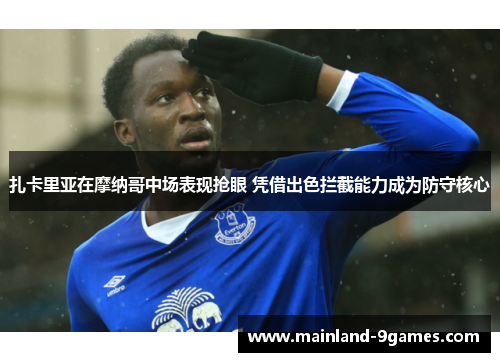 扎卡里亚在摩纳哥中场表现抢眼 凭借出色拦截能力成为防守核心