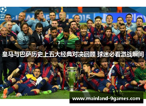 皇马与巴萨历史上五大经典对决回顾 球迷必看激战瞬间
