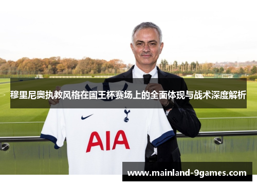 穆里尼奥执教风格在国王杯赛场上的全面体现与战术深度解析
